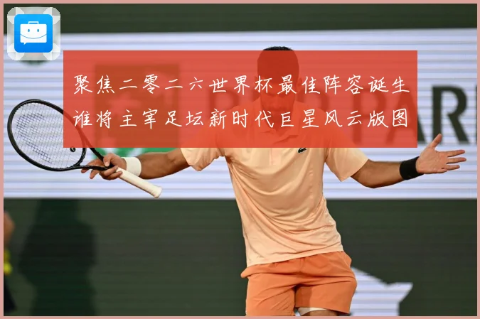 聚焦二零二六世界杯最佳阵容诞生谁将主宰足坛新时代巨星风云版图数据研判-深度解析