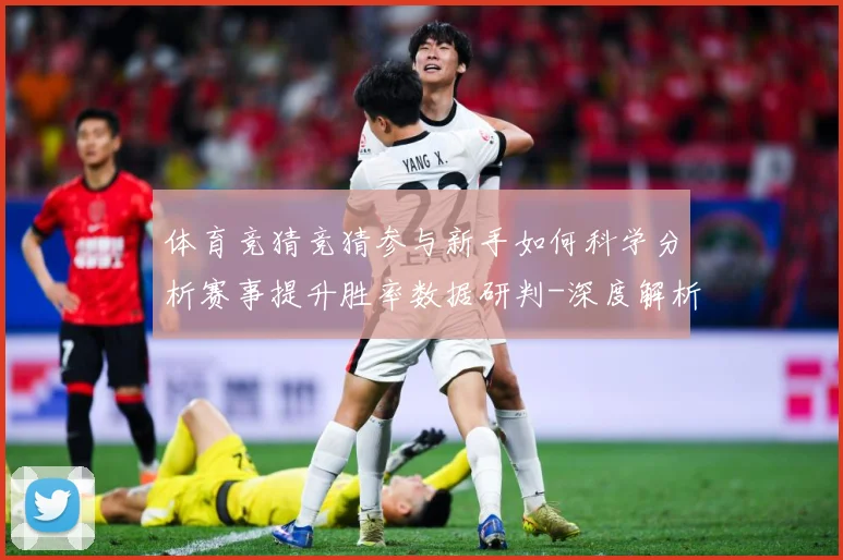体育竞猜竞猜参与新手如何科学分析赛事提升胜率数据研判-深度解析