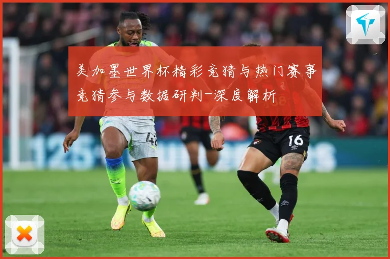 美加墨世界杯精彩竞猜与热门赛事竞猜参与数据研判-深度解析