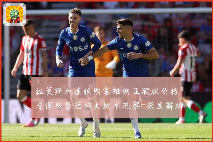 拉莫斯加速收购塞维利亚股权价格与保级紧密相关战术观察-深度解析