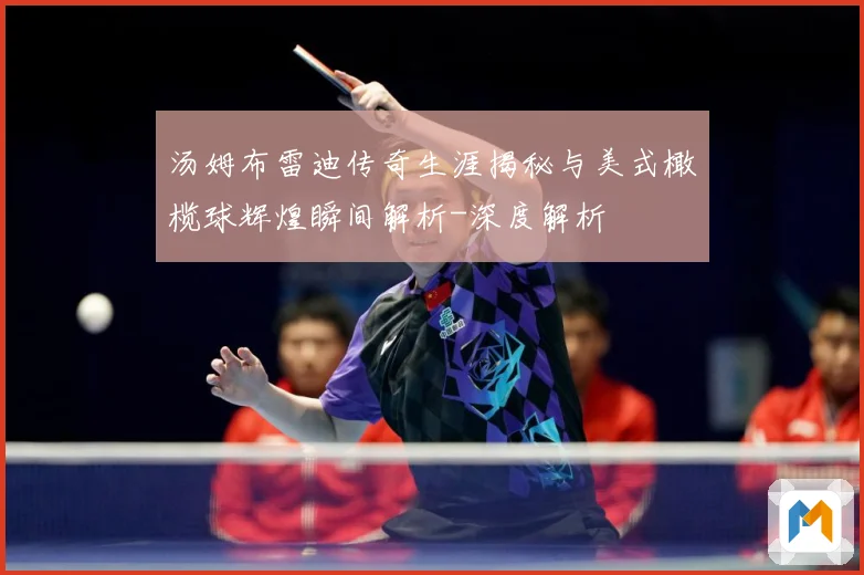 汤姆布雷迪传奇生涯揭秘与美式橄榄球辉煌瞬间解析-深度解析