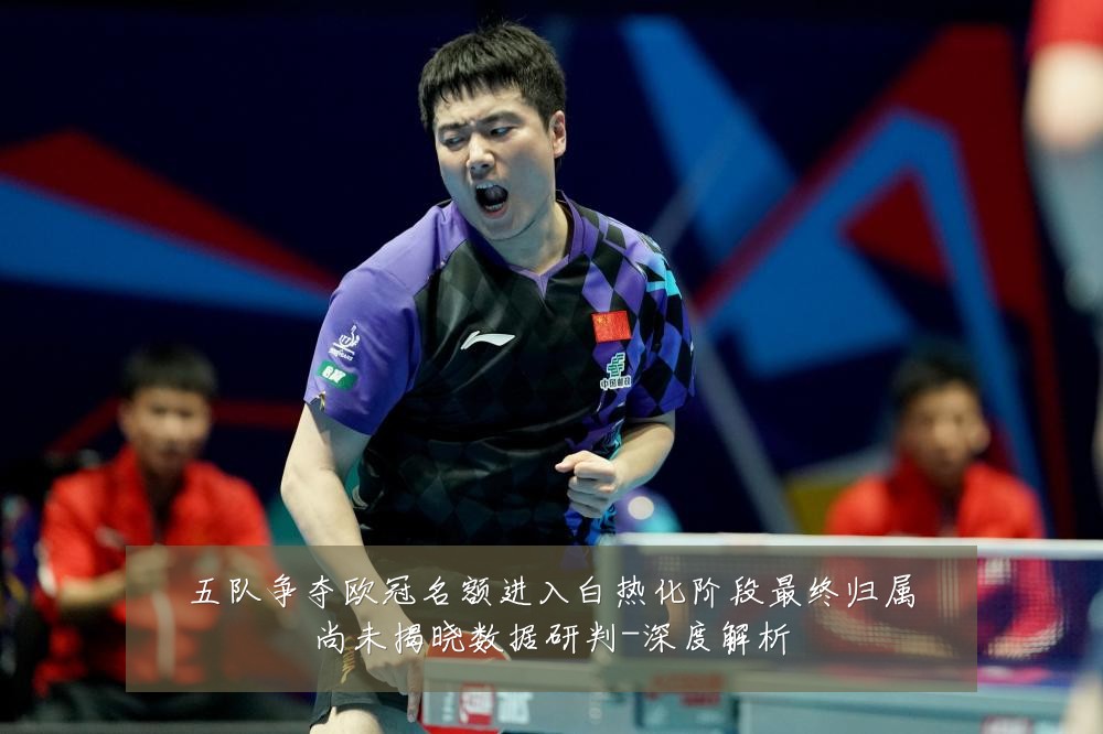 五队争夺欧冠名额进入白热化阶段最终归属尚未揭晓数据研判-深度解析
