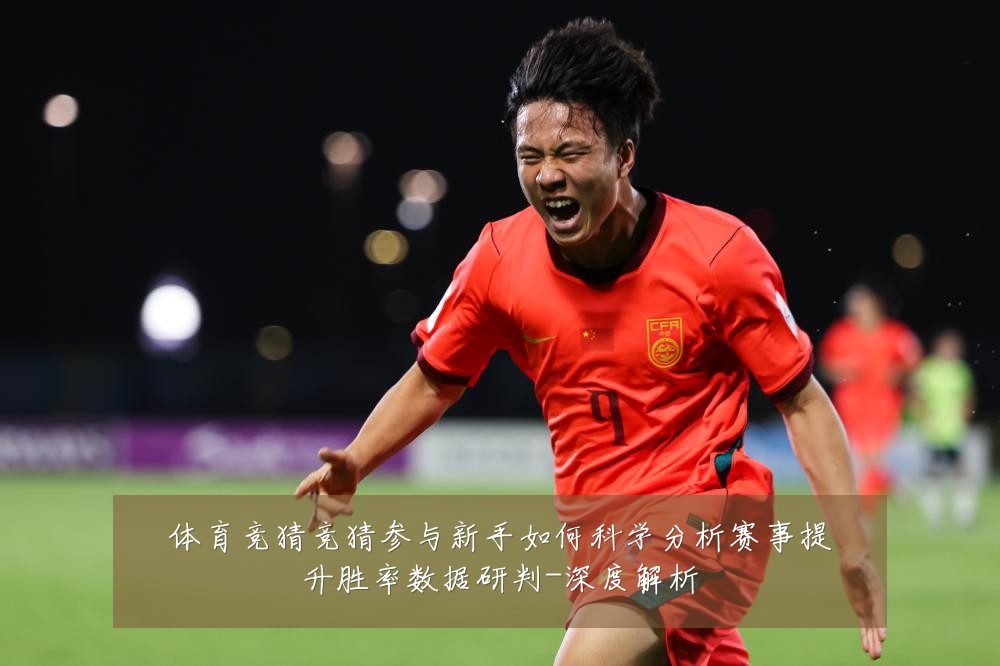 体育竞猜竞猜参与新手如何科学分析赛事提升胜率数据研判-深度解析
