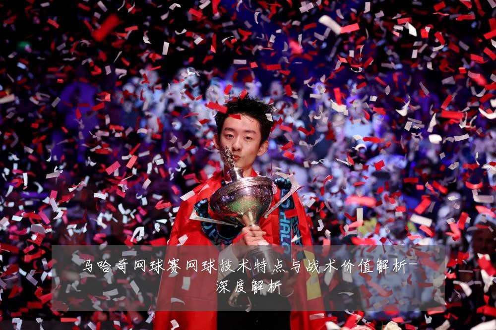 马哈奇网球赛网球技术特点与战术价值解析-深度解析